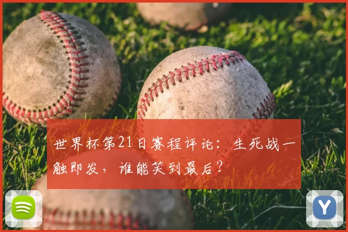 世界杯第21日赛程评论:生死战一触即发,谁能笑到最后?