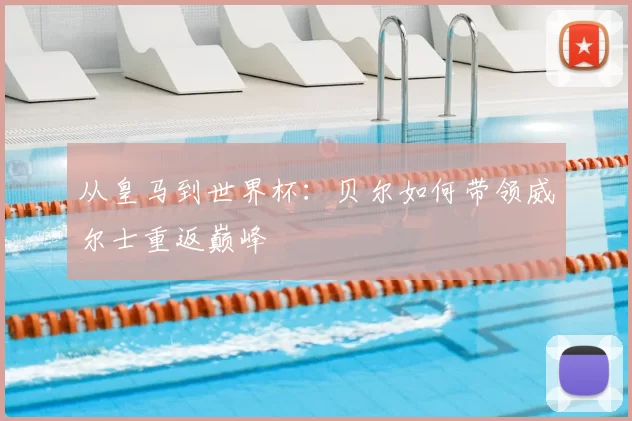 从皇马到世界杯：贝尔如何带领威尔士重返巅峰