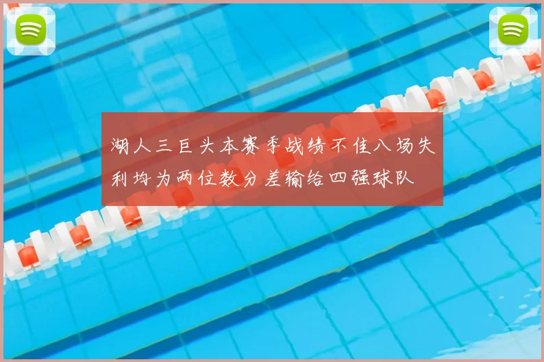 湖人三巨头本赛季战绩不佳八场失利均为两位数分差输给四强球队