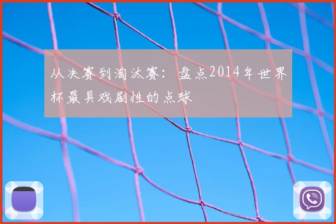 从决赛到淘汰赛:盘点2014年世界杯最具戏剧性的点球