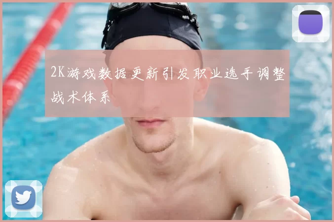 2K游戏数据更新引发职业选手调整战术体系