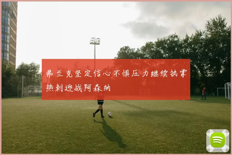 弗兰克坚定信心不惧压力继续执掌热刺迎战阿森纳