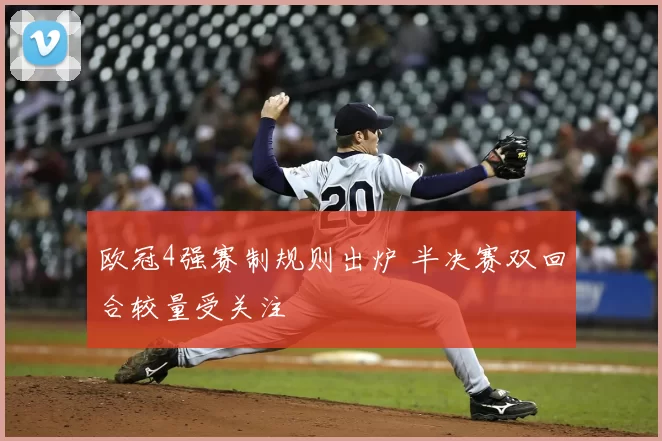 欧冠4强赛制规则出炉 半决赛双回合较量受关注