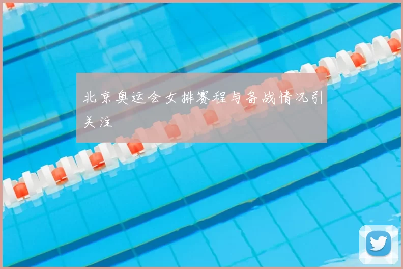 北京奥运会女排赛程与备战情况引关注