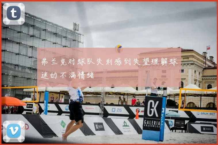 弗兰克对球队失利感到失望理解球迷的不满情绪