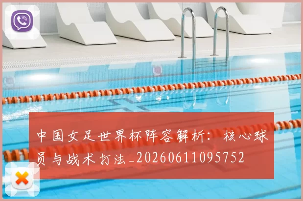 中国女足世界杯阵容解析:核心球员与战术打法_20260611095752