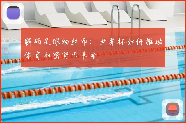 解码足球粉丝币：世界杯如何推动体育加密货币革命