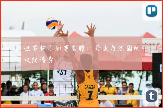 世界杯小组赛前瞻:丹麦与法国的攻防博弈