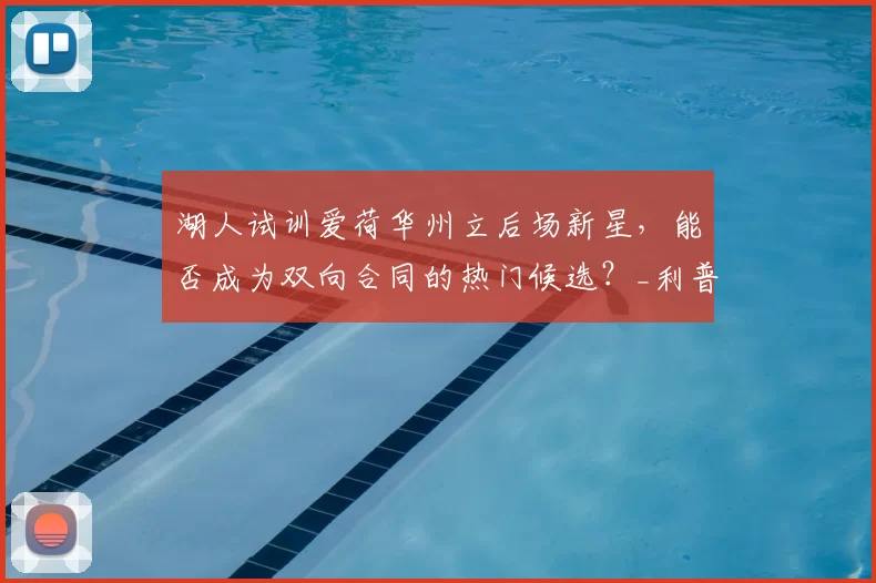 湖人试训爱荷华州立后场新星,能否成为双向合同的热门候选?_利普_防守_比赛