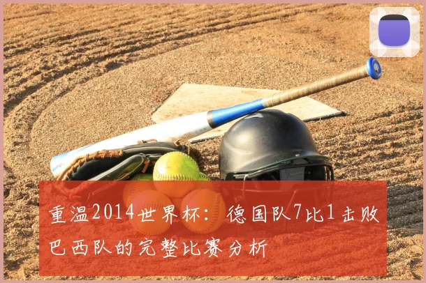 重温2014世界杯:德国队7比1击败巴西队的完整比赛分析