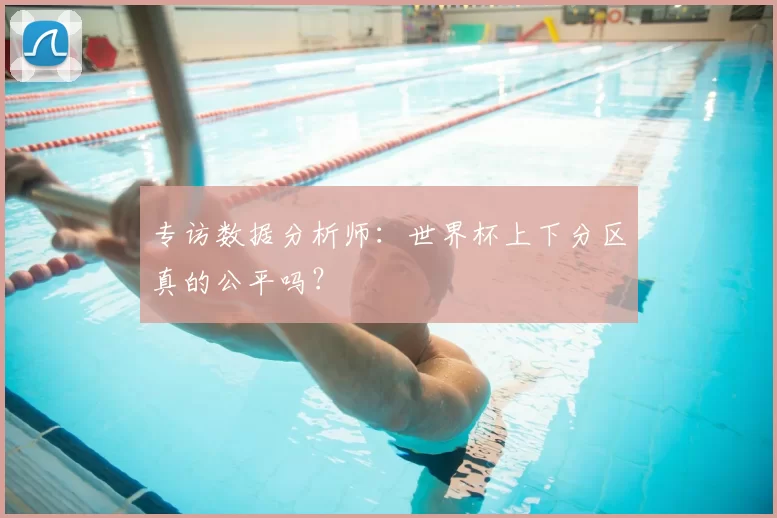 专访数据分析师:世界杯上下分区真的公平吗?