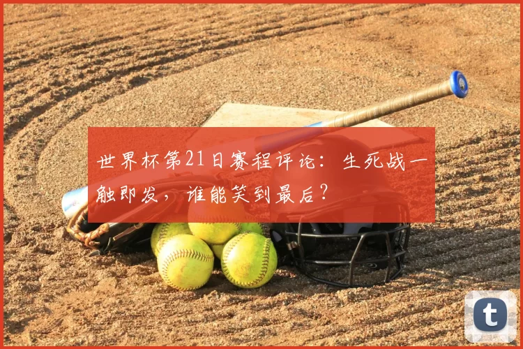 世界杯第21日赛程评论：生死战一触即发，谁能笑到最后？