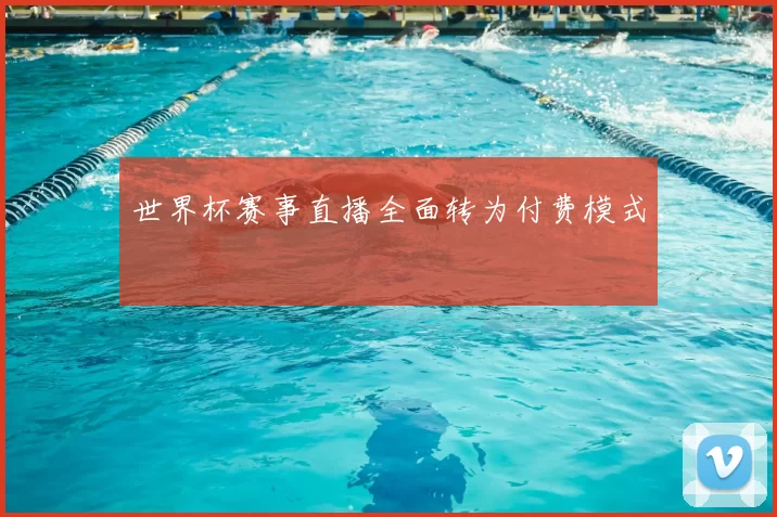 世界杯赛事直播全面转为付费模式