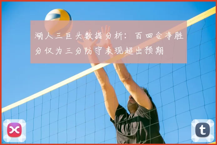 湖人三巨头数据分析：百回合净胜分仅为三分防守表现超出预期