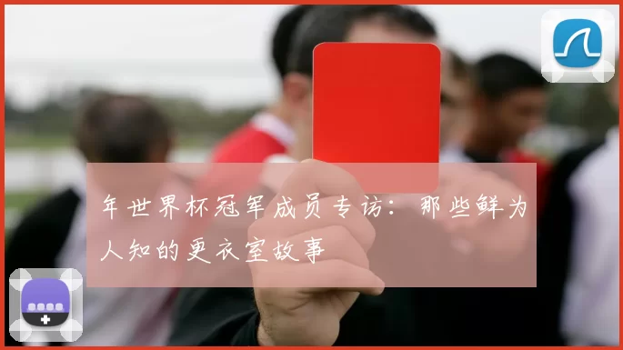 年世界杯冠军成员专访：那些鲜为人知的更衣室故事