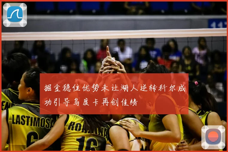 掘金稳住优势未让湖人逆转科尔成功引导乌度卡再创佳绩