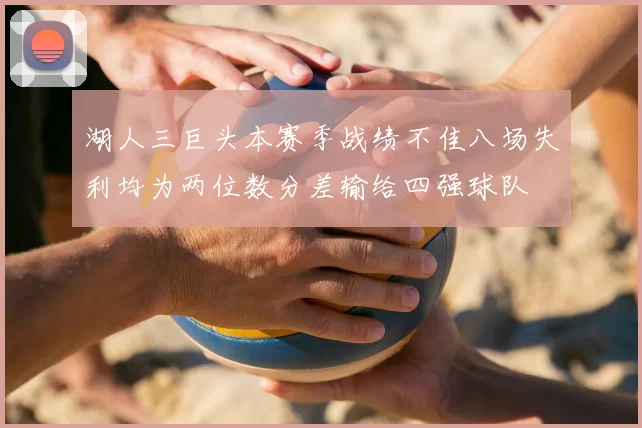 湖人三巨头本赛季战绩不佳八场失利均为两位数分差输给四强球队