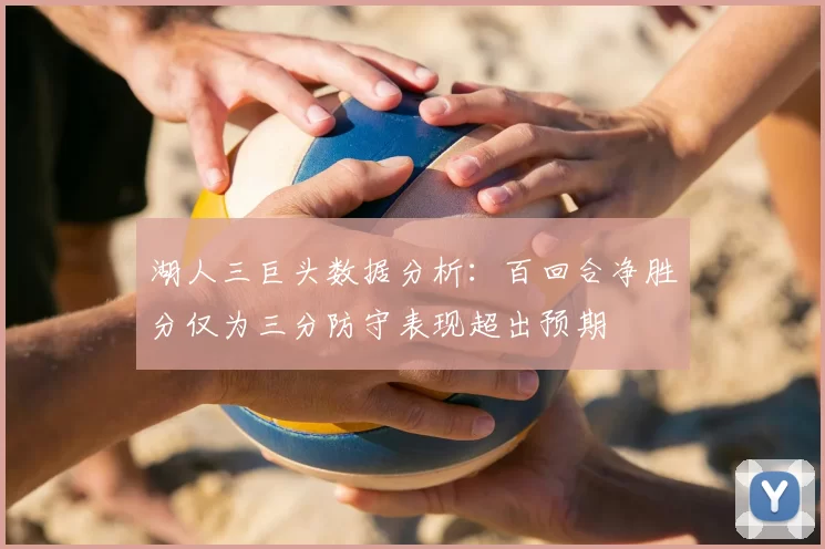 湖人三巨头数据分析：百回合净胜分仅为三分防守表现超出预期