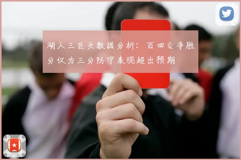 湖人三巨头数据分析：百回合净胜分仅为三分防守表现超出预期