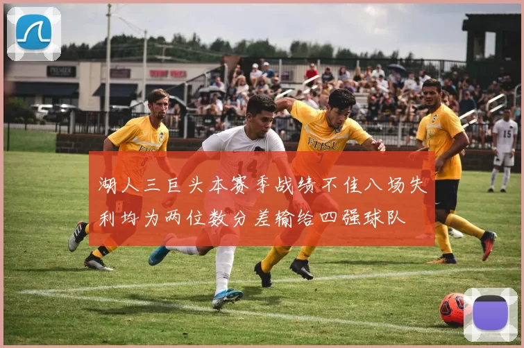 湖人三巨头本赛季战绩不佳八场失利均为两位数分差输给四强球队