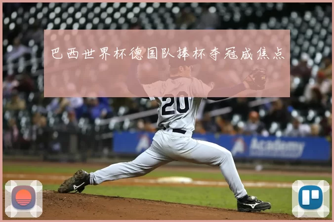 巴西世界杯德国队捧杯夺冠成焦点