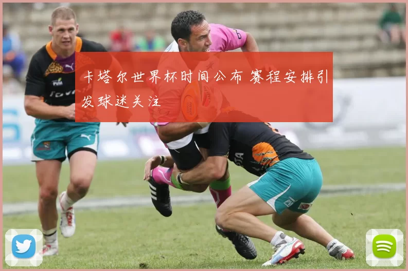 卡塔尔世界杯时间公布 赛程安排引发球迷关注