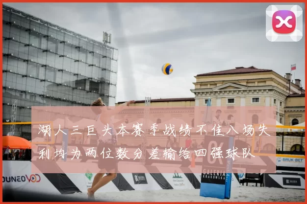 湖人三巨头本赛季战绩不佳八场失利均为两位数分差输给四强球队