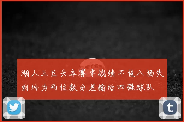 湖人三巨头本赛季战绩不佳八场失利均为两位数分差输给四强球队