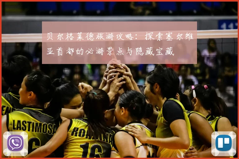 贝尔格莱德旅游攻略：探索塞尔维亚首都的必游景点与隐藏宝藏