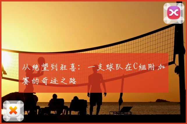 从绝望到狂喜:一支球队在C组附加赛的奇迹之路