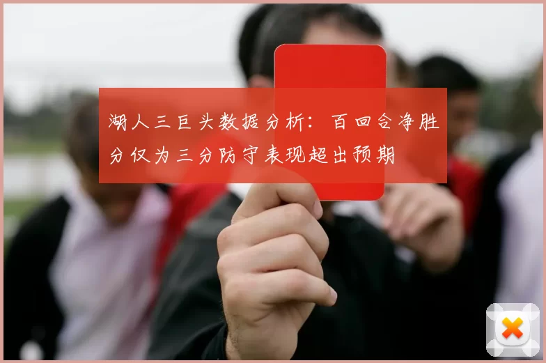 湖人三巨头数据分析:百回合净胜分仅为三分防守表现超出预期