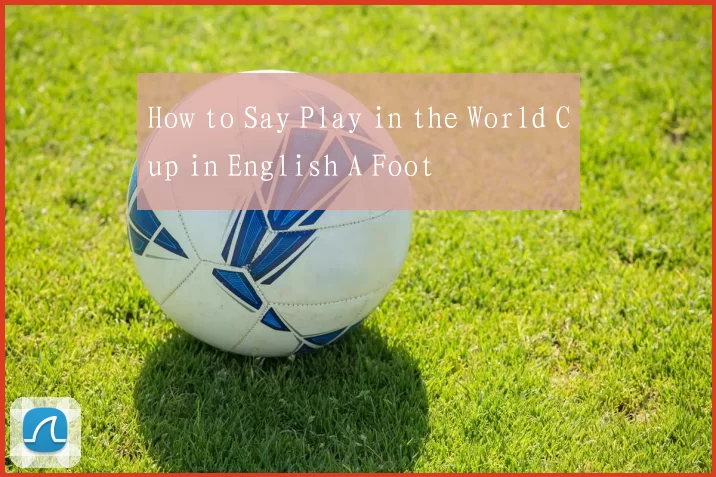 How to Say Play in the World Cup in English A Foot
