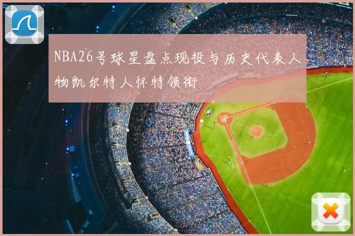 NBA26号球星盘点现役与历史代表人物凯尔特人怀特领衔