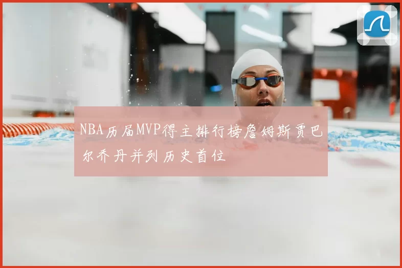 NBA历届MVP得主排行榜詹姆斯贾巴尔乔丹并列历史首位