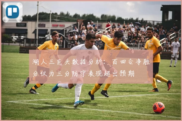 湖人三巨头数据分析:百回合净胜分仅为三分防守表现超出预期