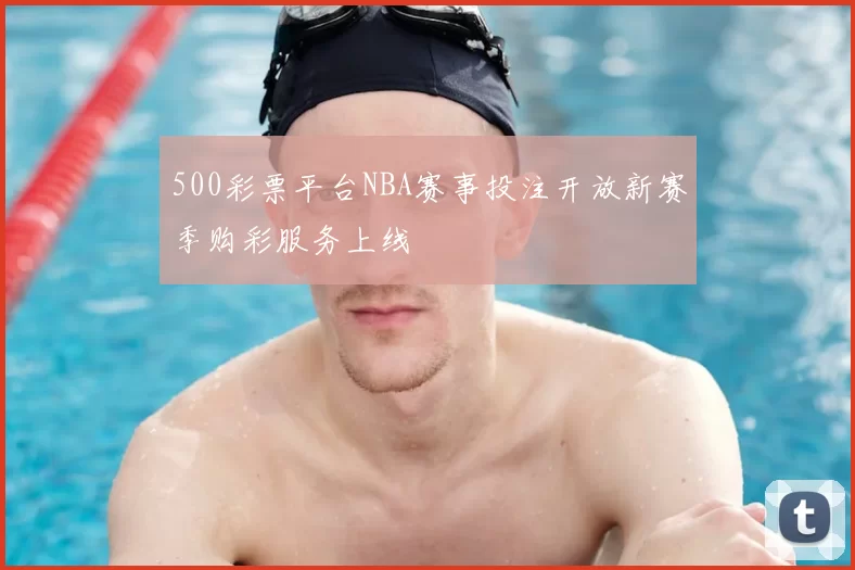 500彩票平台NBA赛事投注开放新赛季购彩服务上线