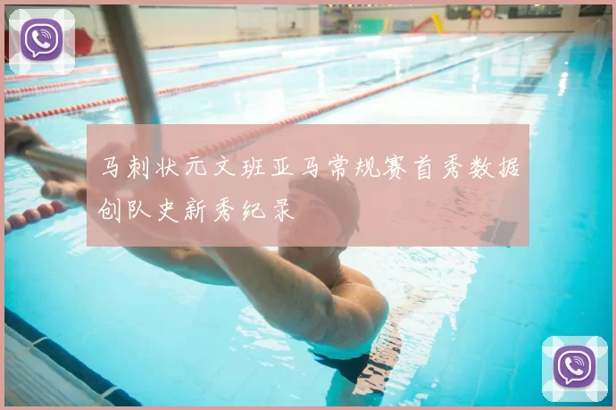 马刺状元文班亚马常规赛首秀数据创队史新秀纪录