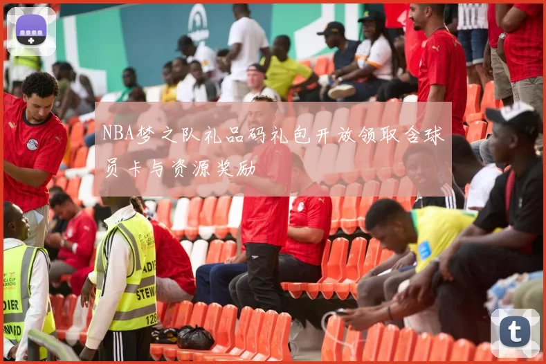 NBA梦之队礼品码礼包开放领取含球员卡与资源奖励