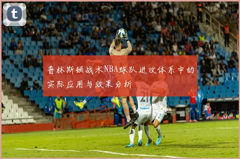 普林斯顿战术NBA球队进攻体系中的实际应用与效果分析