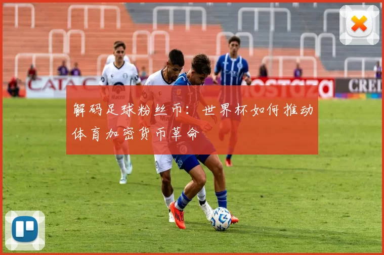 解码足球粉丝币:世界杯如何推动体育加密货币革命