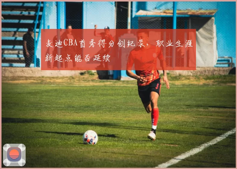 麦迪CBA首秀得分创纪录,职业生涯新起点能否延续