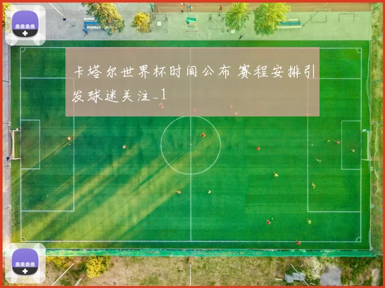 卡塔尔世界杯时间公布 赛程安排引发球迷关注_1