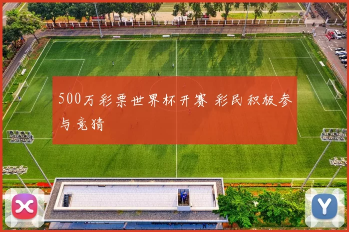 500万彩票世界杯开赛 彩民积极参与竞猜