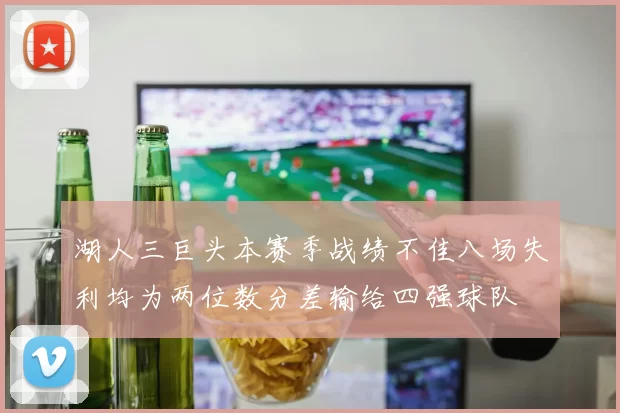 湖人三巨头本赛季战绩不佳八场失利均为两位数分差输给四强球队