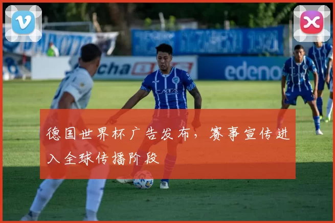 德国世界杯广告发布,赛事宣传进入全球传播阶段