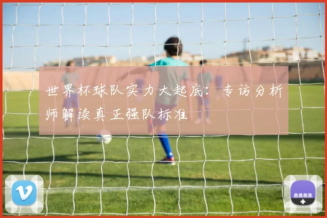 世界杯球队实力大起底：专访分析师解读真正强队标准