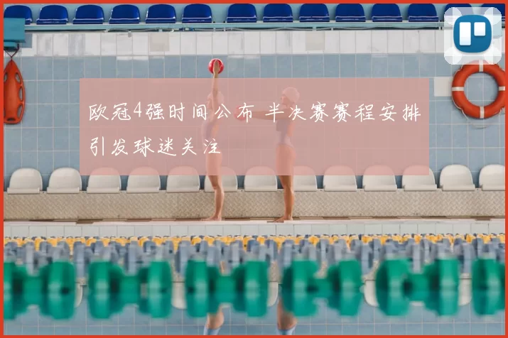 欧冠4强时间公布 半决赛赛程安排引发球迷关注