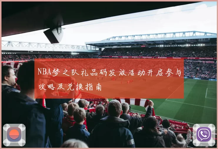 NBA梦之队礼品码发放活动开启参与攻略及兑换指南