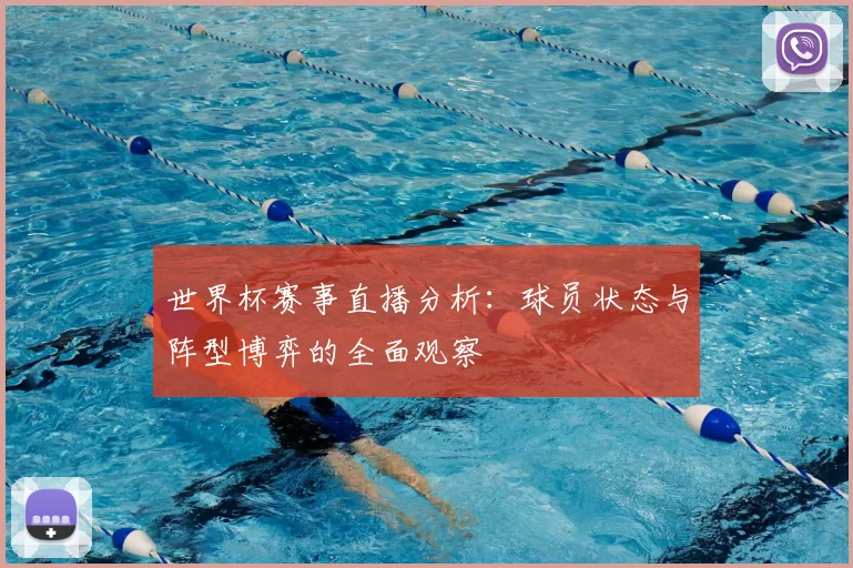 世界杯赛事直播分析:球员状态与阵型博弈的全面观察