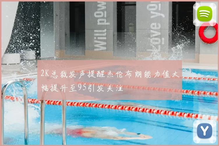2K总裁发声提醒杰伦布朗能力值大幅提升至95引发关注